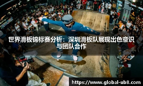 世界滑板锦标赛分析：深圳滑板队展现出色意识与团队合作