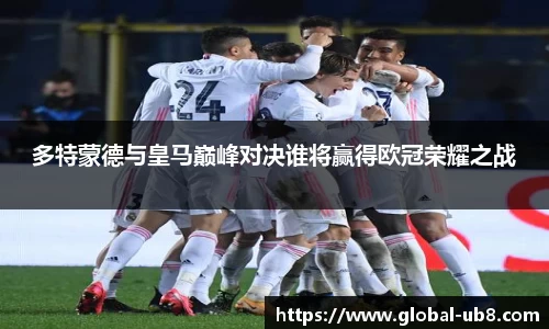 多特蒙德与皇马巅峰对决谁将赢得欧冠荣耀之战